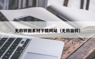 宣威无敌转圈素材下载网站（无敌旋转）